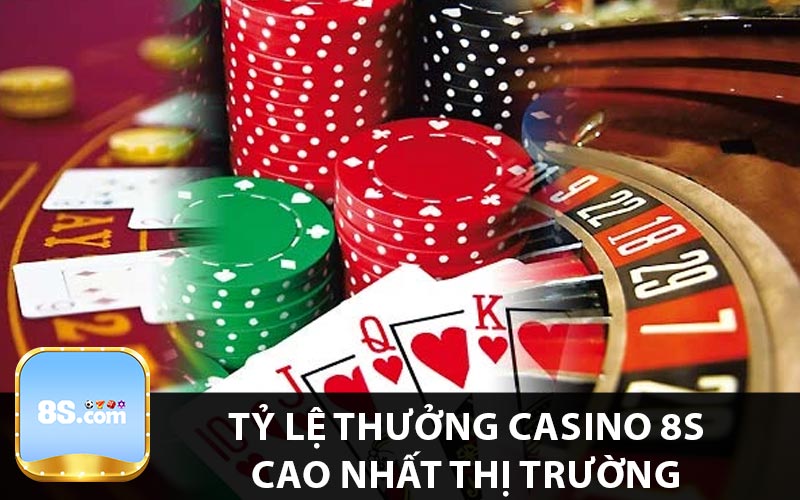 Tỷ lệ thưởng casino 8s cao nhất thị trường